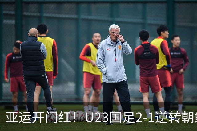 亚运开门红！U23国足2-1逆转朝鲜 37岁吴曦29岁张玉宁均传射建功