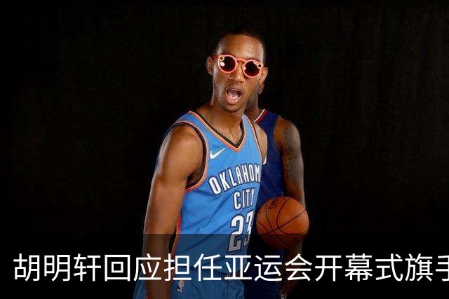 胡明轩回应担任亚运会开幕式旗手！